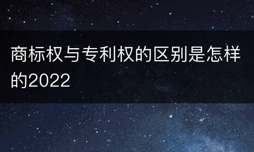商标权与专利权的区别是怎样的2022