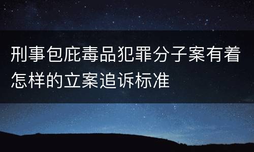 刑事包庇毒品犯罪分子案有着怎样的立案追诉标准