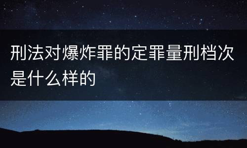 刑法对爆炸罪的定罪量刑档次是什么样的