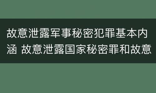 故意泄露军事秘密犯罪基本内涵 故意泄露国家秘密罪和故意泄露军事秘密罪