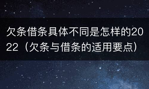 欠条借条具体不同是怎样的2022（欠条与借条的适用要点）