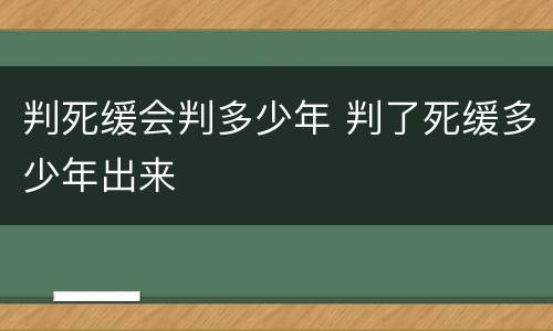 判死缓会判多少年 判了死缓多少年出来
