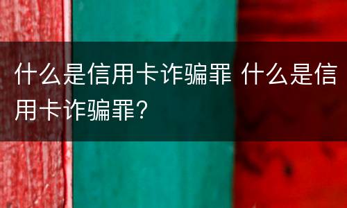 什么是信用卡诈骗罪 什么是信用卡诈骗罪?