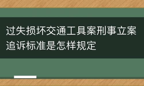 过失损坏交通工具案刑事立案追诉标准是怎样规定
