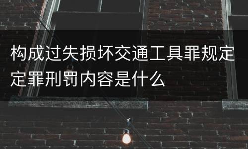 构成过失损坏交通工具罪规定定罪刑罚内容是什么