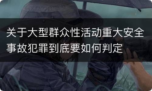 关于大型群众性活动重大安全事故犯罪到底要如何判定