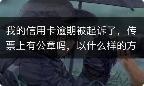 我的信用卡逾期被起诉了，传票上有公章吗，以什么样的方式给我，