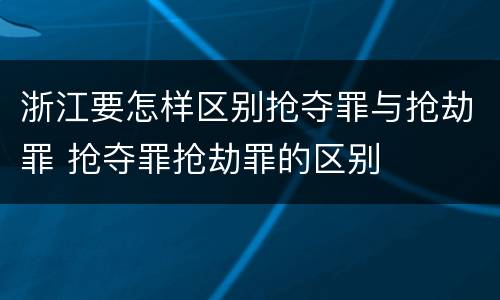 浙江要怎样区别抢夺罪与抢劫罪 抢夺罪抢劫罪的区别