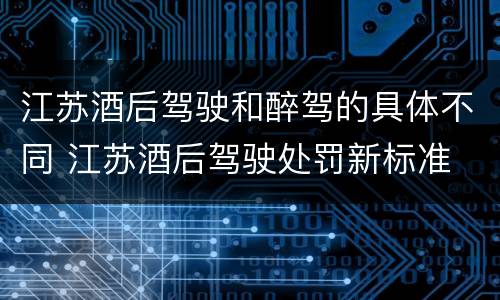 江苏酒后驾驶和醉驾的具体不同 江苏酒后驾驶处罚新标准