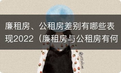 廉租房、公租房差别有哪些表现2022（廉租房与公租房有何区别）