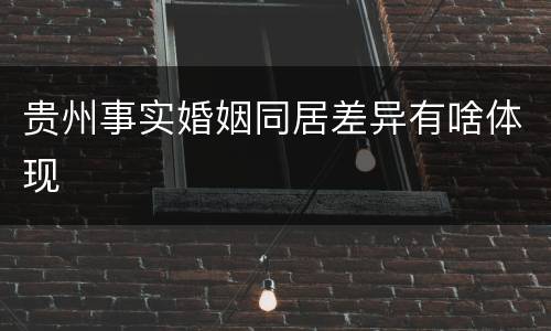 贵州事实婚姻同居差异有啥体现