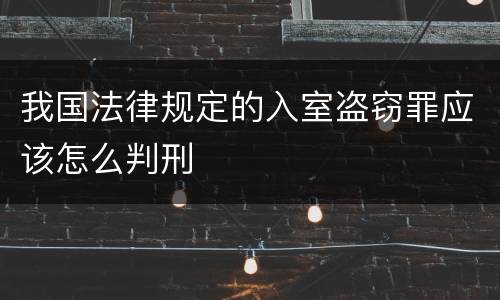 我国法律规定的入室盗窃罪应该怎么判刑