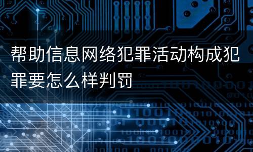 帮助信息网络犯罪活动构成犯罪要怎么样判罚
