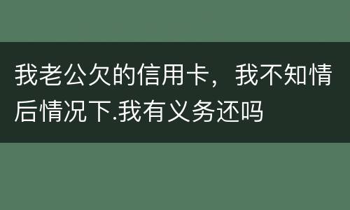 我老公欠的信用卡，我不知情后情况下.我有义务还吗