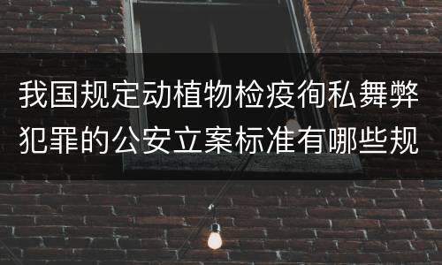 我国规定动植物检疫徇私舞弊犯罪的公安立案标准有哪些规定