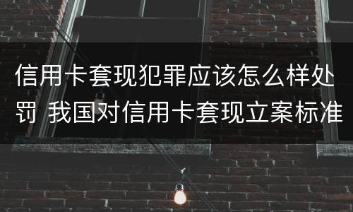 信用卡套现犯罪应该怎么样处罚 我国对信用卡套现立案标准
