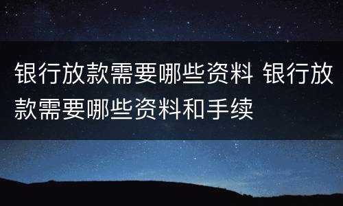 银行放款需要哪些资料 银行放款需要哪些资料和手续