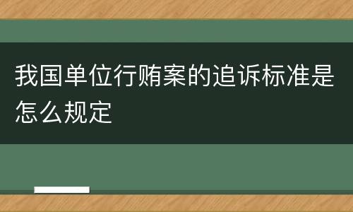 我国单位行贿案的追诉标准是怎么规定