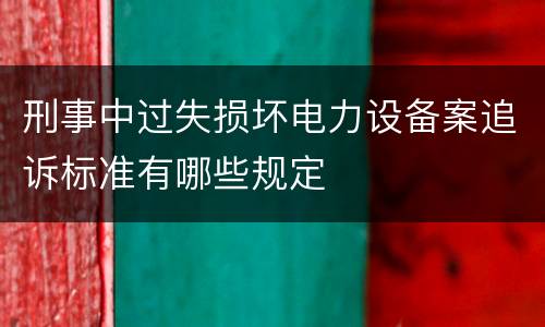 刑事中过失损坏电力设备案追诉标准有哪些规定