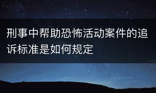 刑事中帮助恐怖活动案件的追诉标准是如何规定