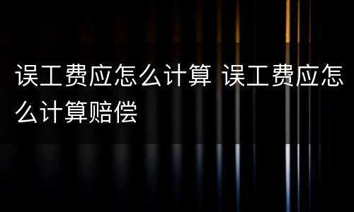 误工费应怎么计算 误工费应怎么计算赔偿