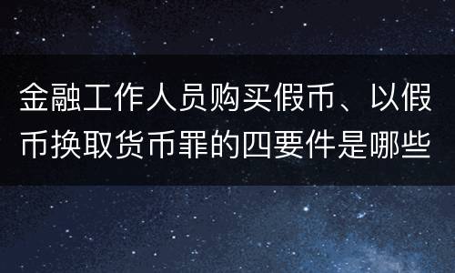 金融工作人员购买假币、以假币换取货币罪的四要件是哪些