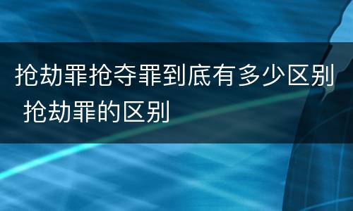 抢劫罪抢夺罪到底有多少区别 抢劫罪的区别
