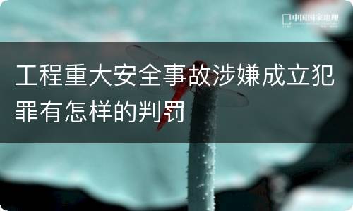 工程重大安全事故涉嫌成立犯罪有怎样的判罚