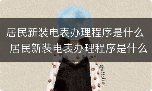 居民新装电表办理程序是什么 居民新装电表办理程序是什么样的