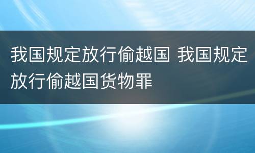 我国规定放行偷越国 我国规定放行偷越国货物罪