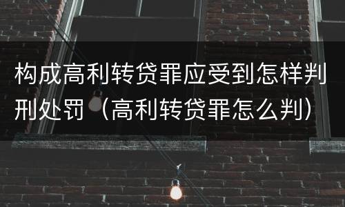 构成高利转贷罪应受到怎样判刑处罚（高利转贷罪怎么判）