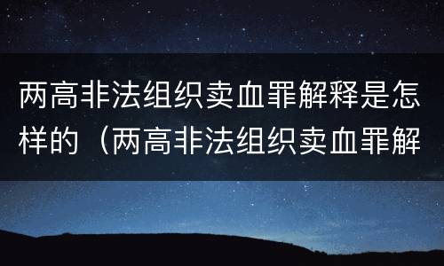 两高非法组织卖血罪解释是怎样的（两高非法组织卖血罪解释是怎样的案例）