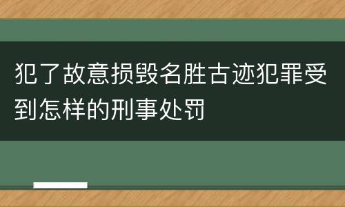 犯了故意损毁名胜古迹犯罪受到怎样的刑事处罚