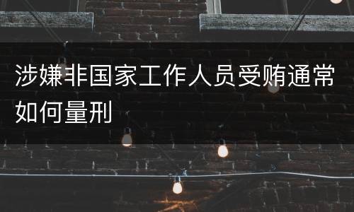 涉嫌非国家工作人员受贿通常如何量刑