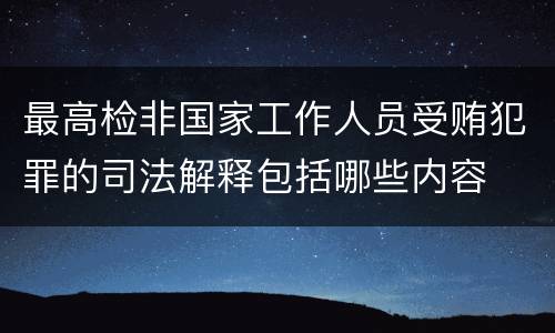 最高检非国家工作人员受贿犯罪的司法解释包括哪些内容