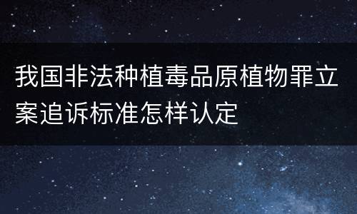 我国非法种植毒品原植物罪立案追诉标准怎样认定