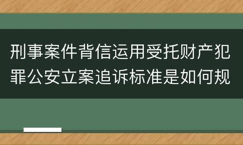刑事案件背信运用受托财产犯罪公安立案追诉标准是如何规定