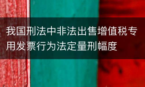 我国刑法中非法出售增值税专用发票行为法定量刑幅度