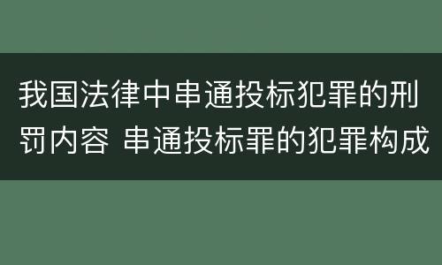 我国法律中串通投标犯罪的刑罚内容 串通投标罪的犯罪构成