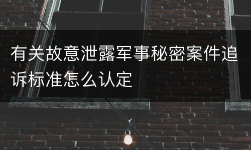有关故意泄露军事秘密案件追诉标准怎么认定