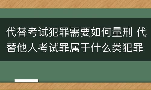 代替考试犯罪需要如何量刑 代替他人考试罪属于什么类犯罪