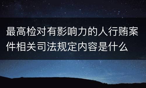 最高检对有影响力的人行贿案件相关司法规定内容是什么