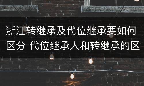 浙江转继承及代位继承要如何区分 代位继承人和转继承的区别