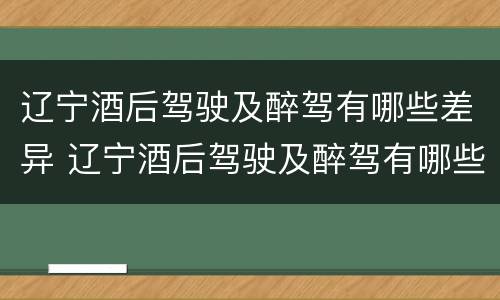 辽宁酒后驾驶及醉驾有哪些差异 辽宁酒后驾驶及醉驾有哪些差异呢