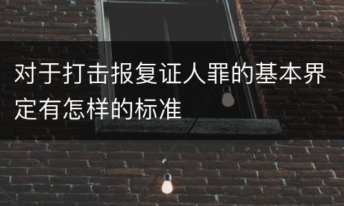 对于打击报复证人罪的基本界定有怎样的标准
