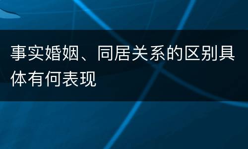 事实婚姻、同居关系的区别具体有何表现