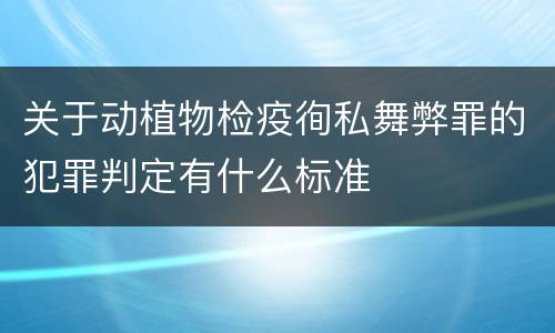 关于动植物检疫徇私舞弊罪的犯罪判定有什么标准