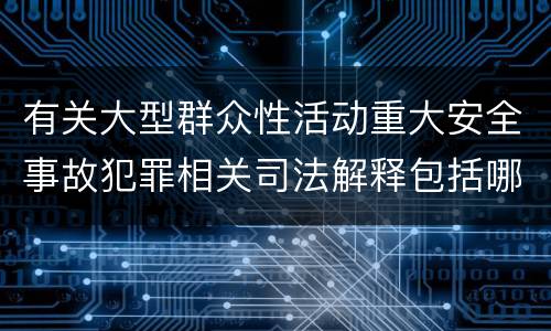 有关大型群众性活动重大安全事故犯罪相关司法解释包括哪些