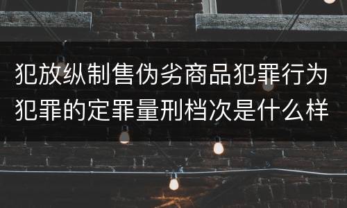 犯放纵制售伪劣商品犯罪行为犯罪的定罪量刑档次是什么样的