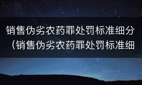 销售伪劣农药罪处罚标准细分（销售伪劣农药罪处罚标准细分）